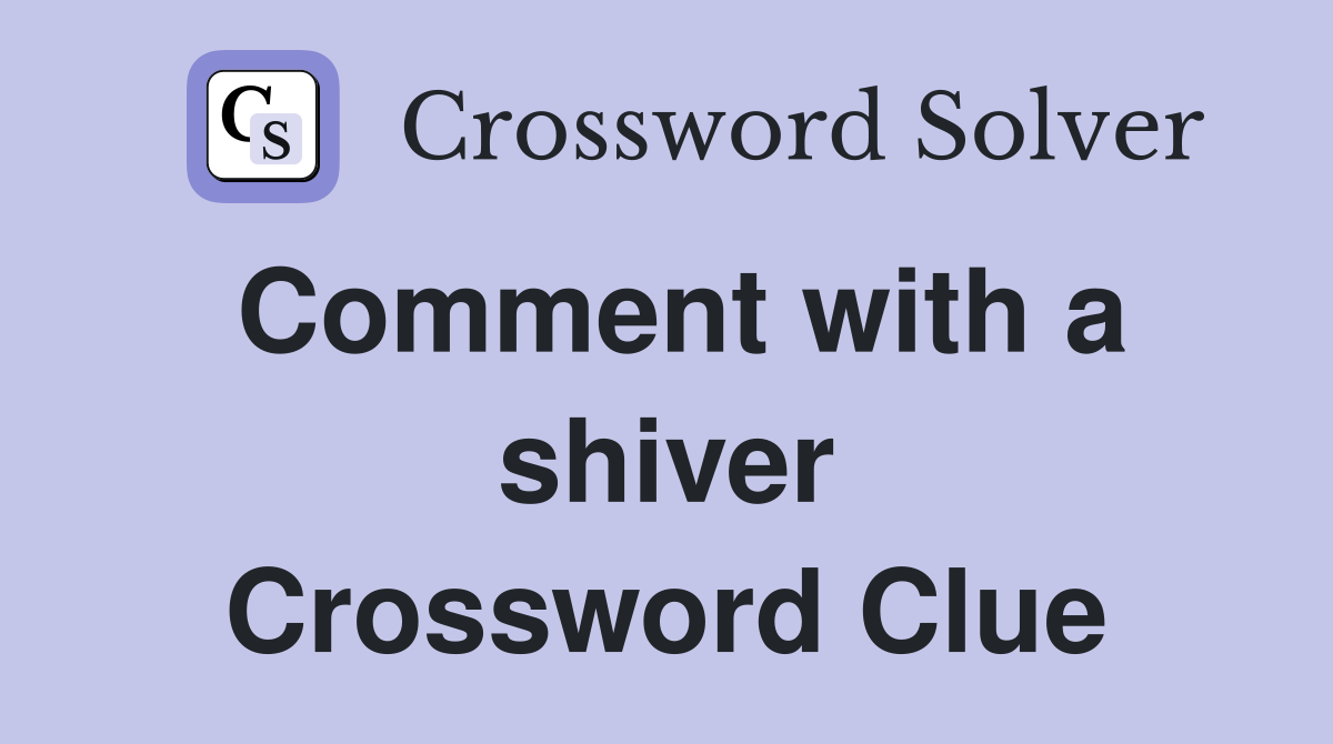 Comment with a shiver Crossword Clue