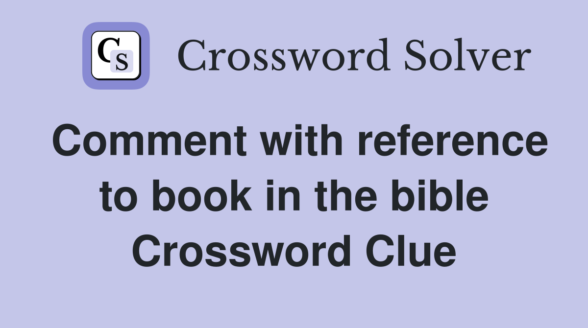 Comment with reference to book in the bible Crossword Clue