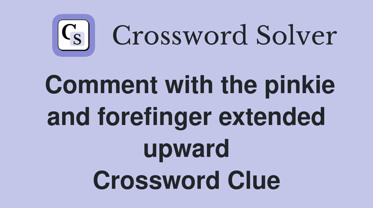Comment with the pinkie and forefinger extended upward Crossword Clue