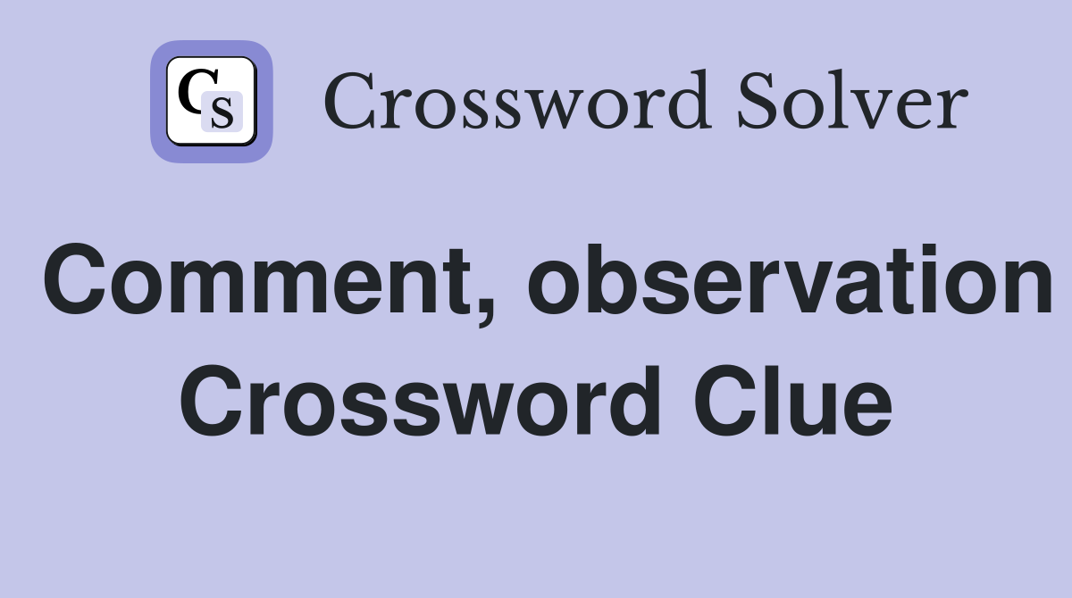 Comment, observation Crossword Clue