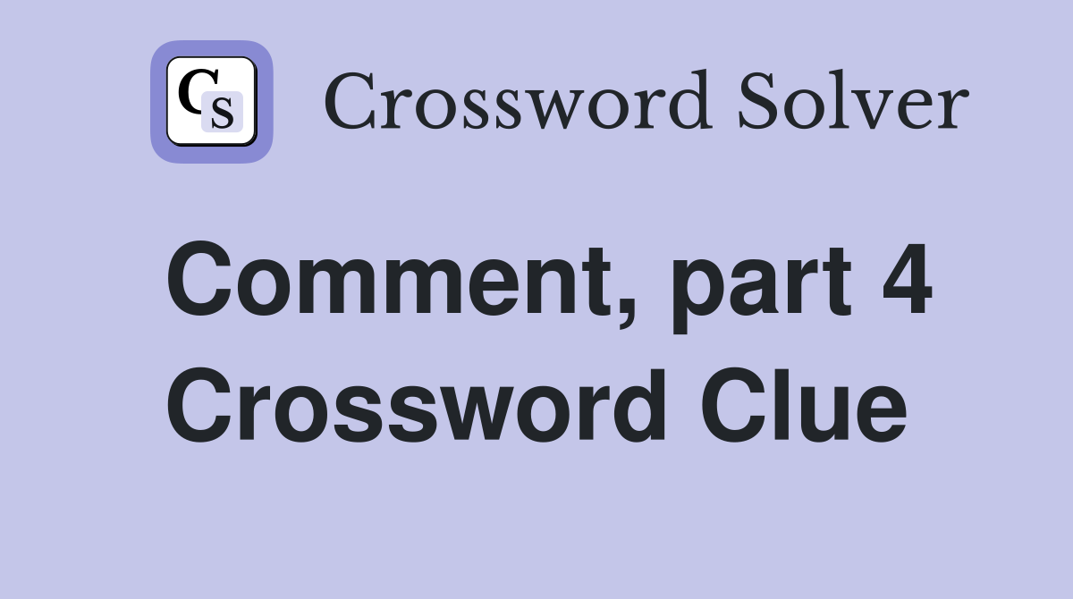 Comment, part 4 Crossword Clue