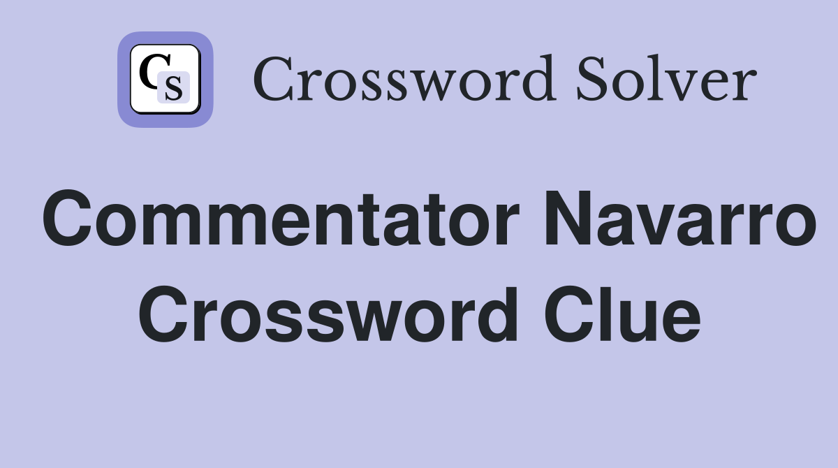 Commentator Navarro Crossword Clue