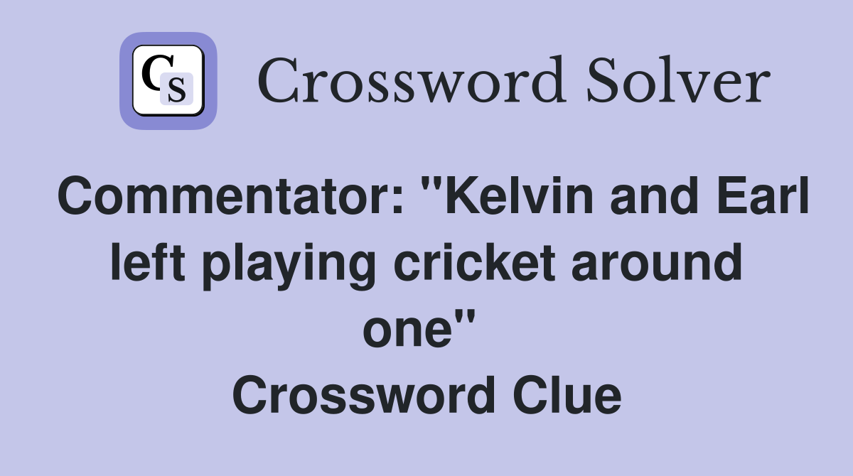 Commentator: "Kelvin and Earl left playing cricket around one"  Crossword Clue