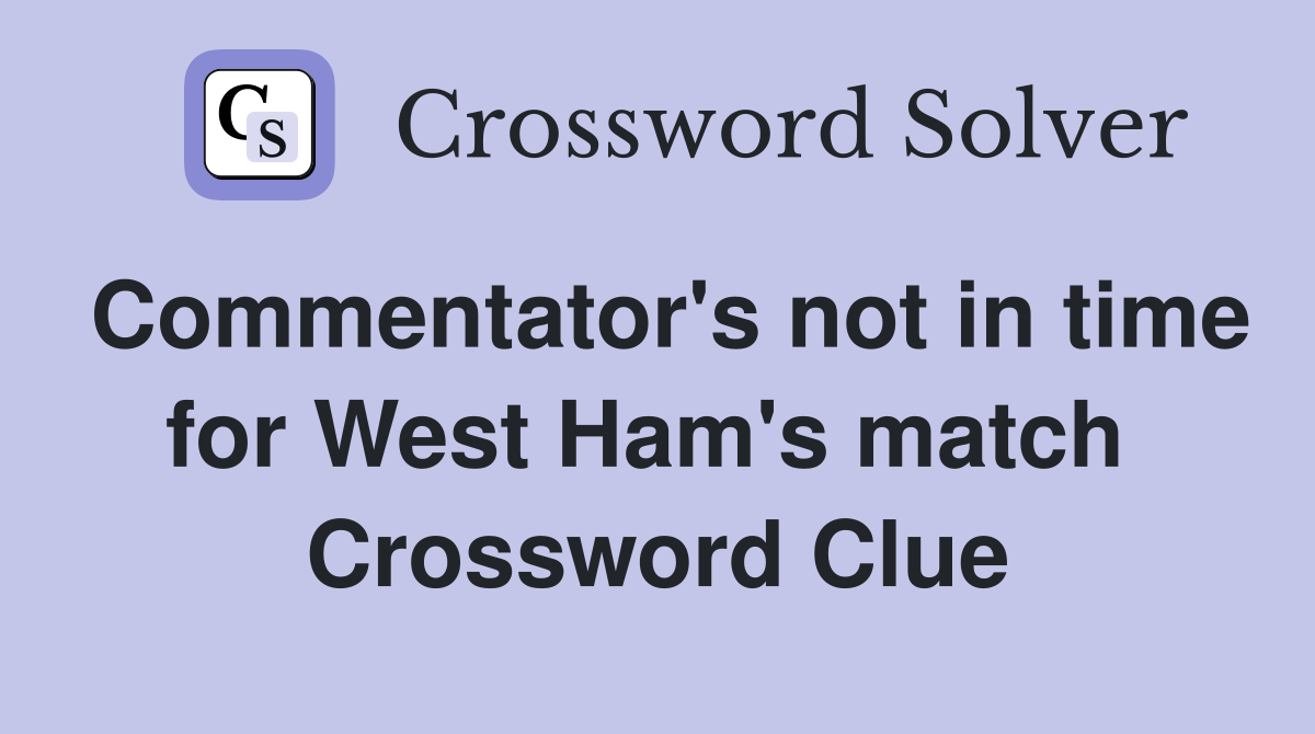 Commentator's not in time for West Ham's match  Crossword Clue