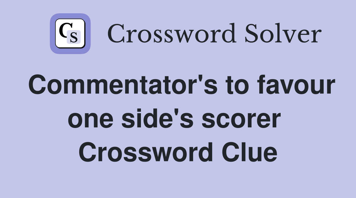 Commentator's to favour one side's scorer  Crossword Clue