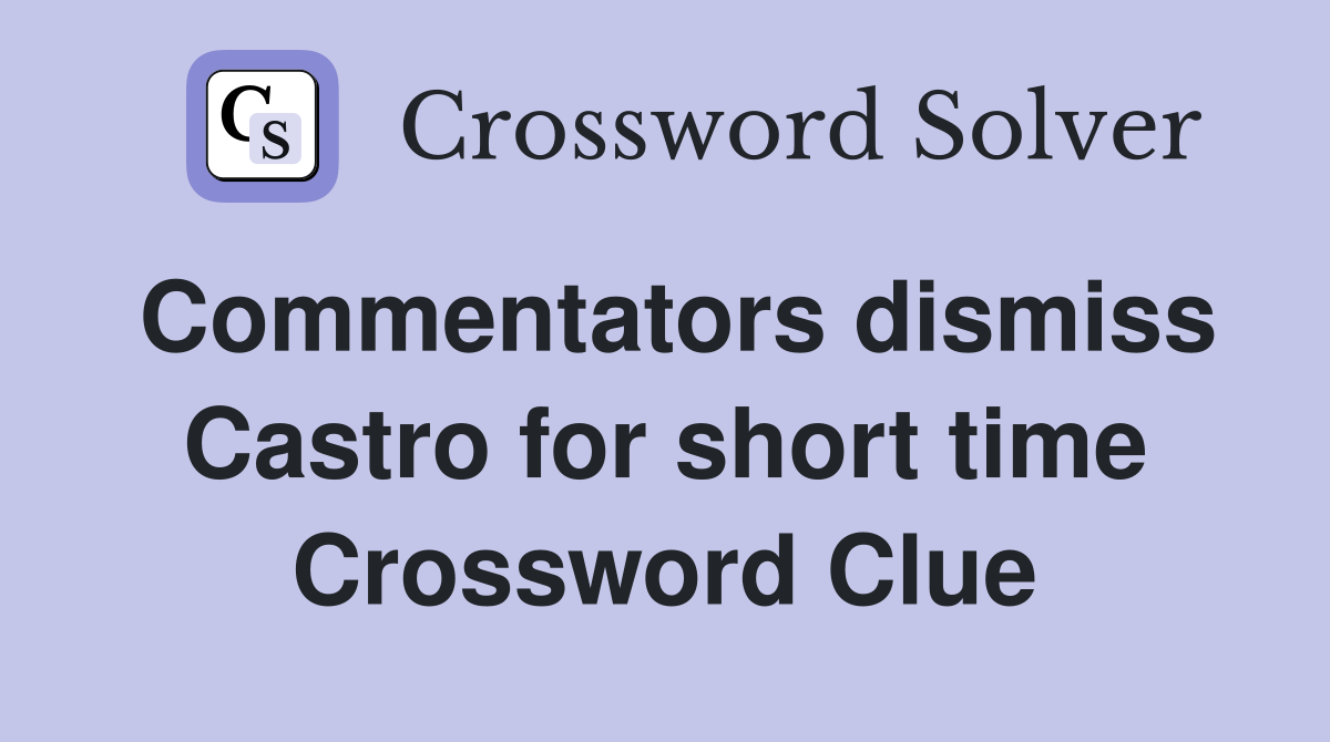 Commentators dismiss Castro for short time Crossword Clue