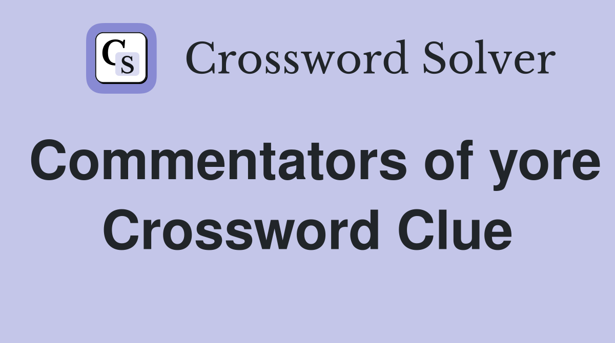 Commentators of yore Crossword Clue