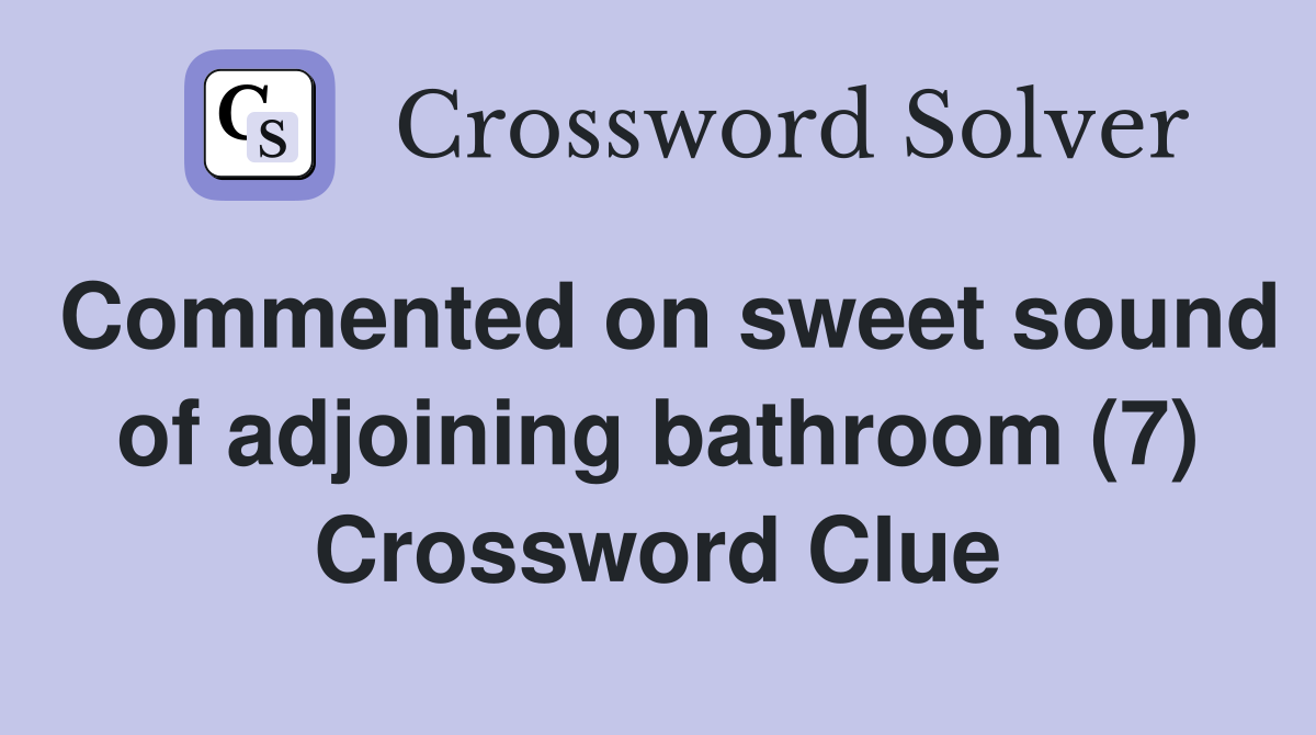 Commented on sweet sound of adjoining bathroom (7) Crossword Clue