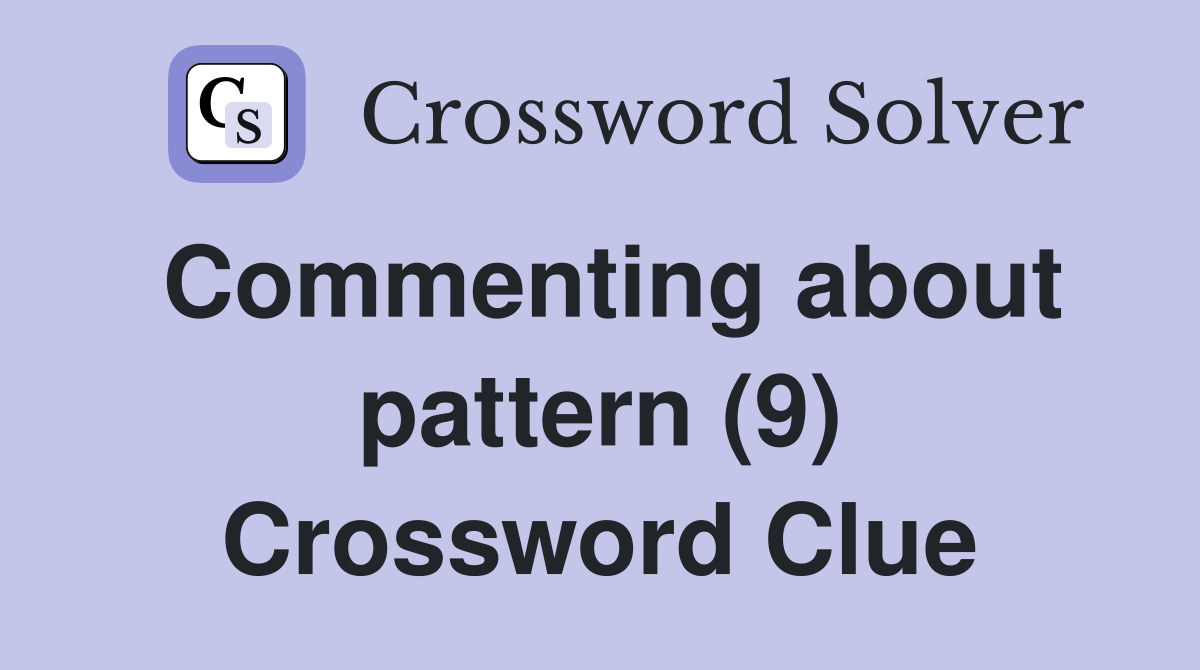 Commenting about pattern (9) Crossword Clue