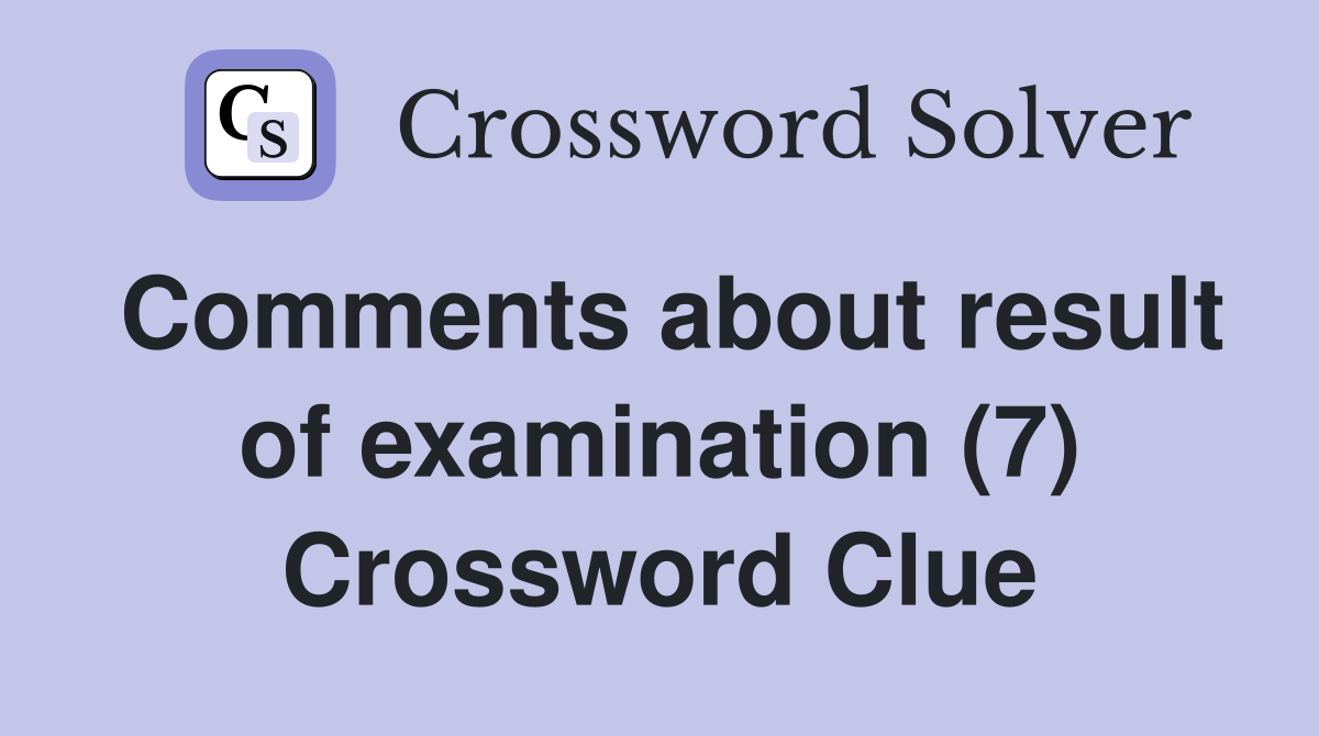 Comments about result of examination (7) Crossword Clue