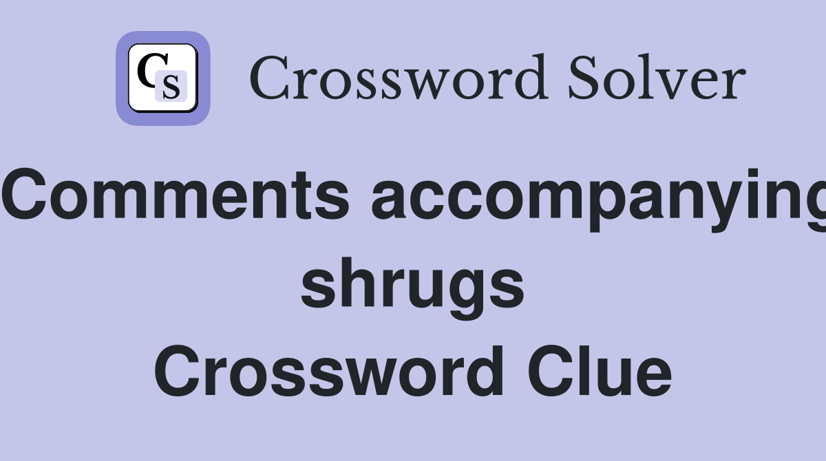 Comments accompanying shrugs Crossword Clue