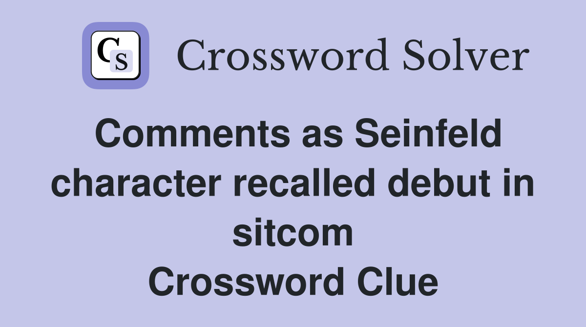 Comments as Seinfeld character recalled debut in sitcom Crossword Clue