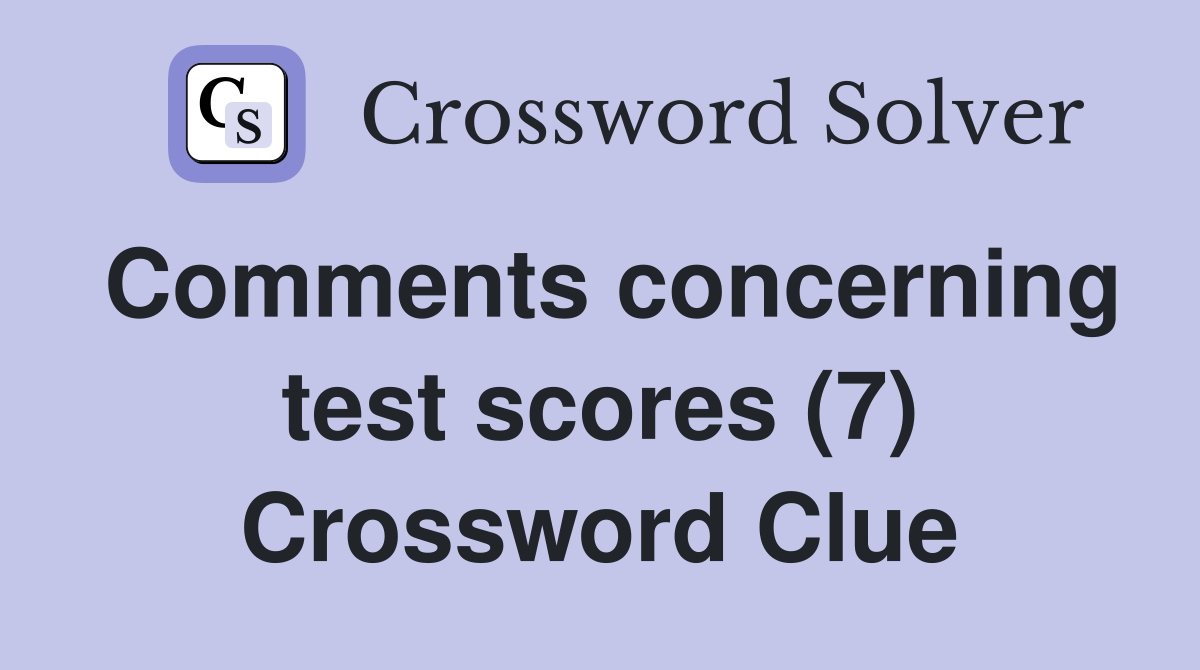 Comments concerning test scores (7) Crossword Clue