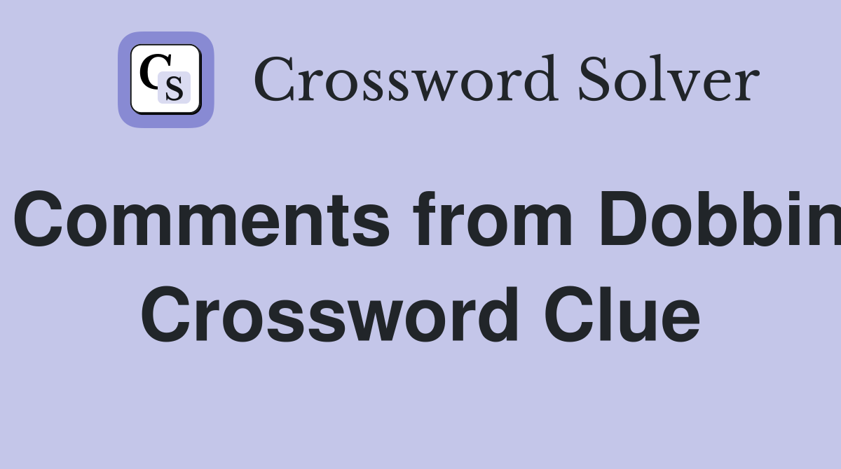 Comments from Dobbin Crossword Clue