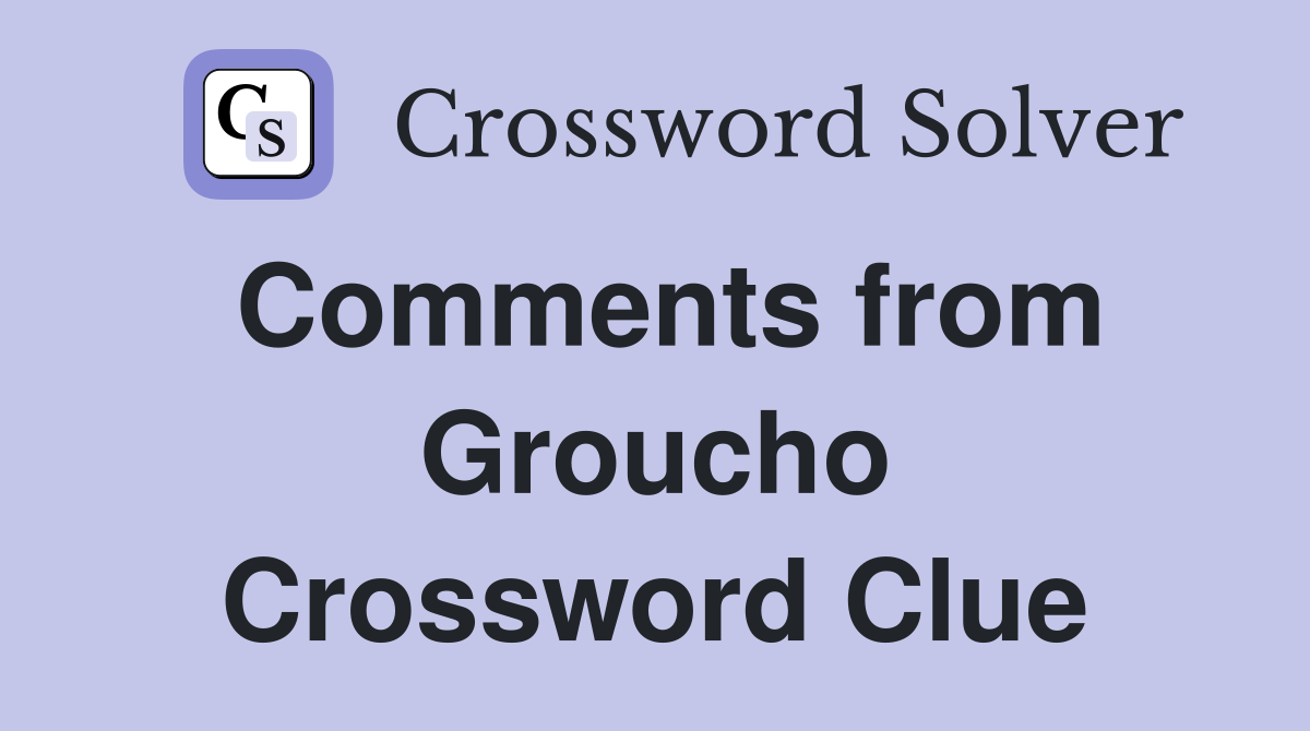 Comments from Groucho Crossword Clue
