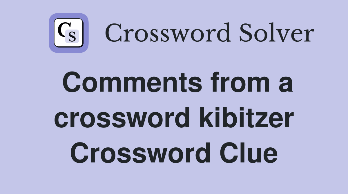 Comments from a crossword kibitzer Crossword Clue