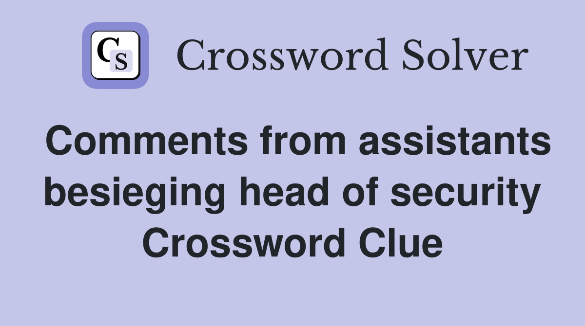Comments from assistants besieging head of security Crossword Clue