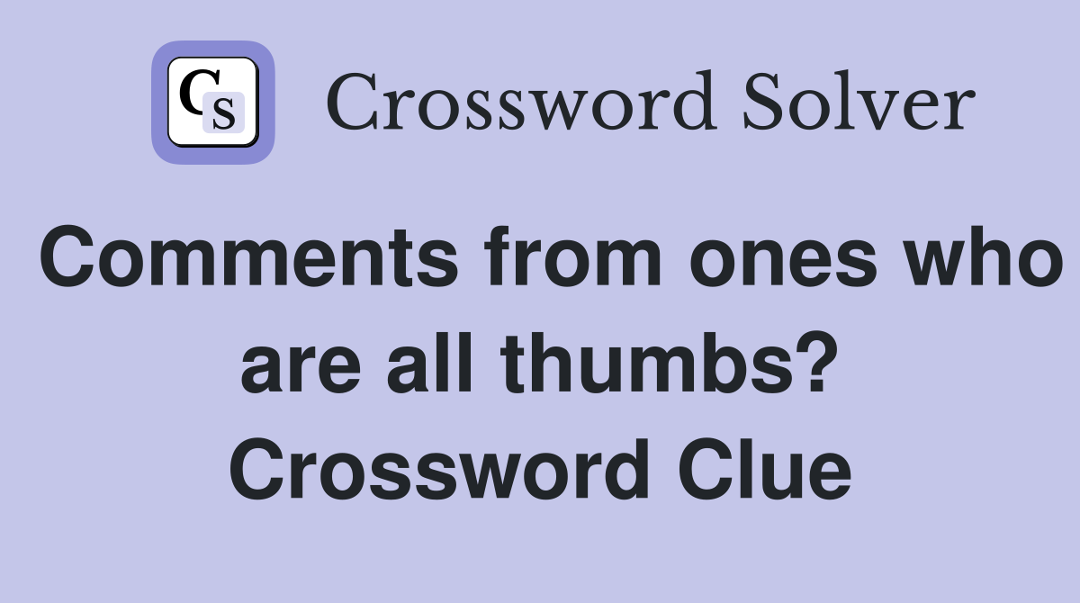 Comments from ones who are all thumbs? Crossword Clue