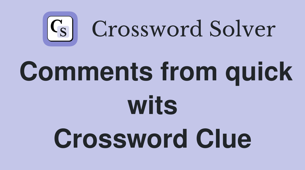 Comments from quick wits Crossword Clue