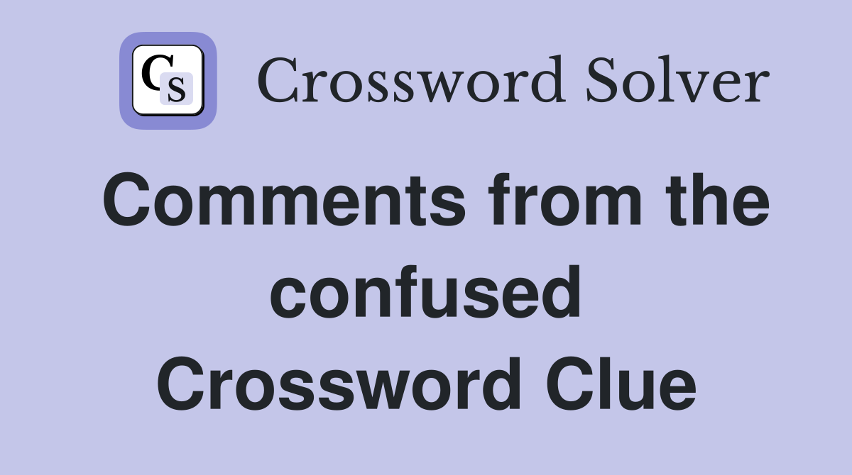 Comments from the confused Crossword Clue