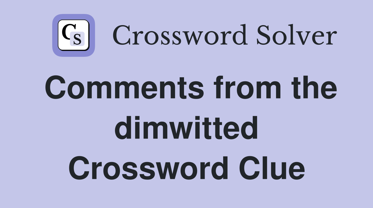 Comments from the dimwitted Crossword Clue