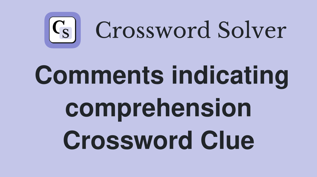 Comments indicating comprehension Crossword Clue