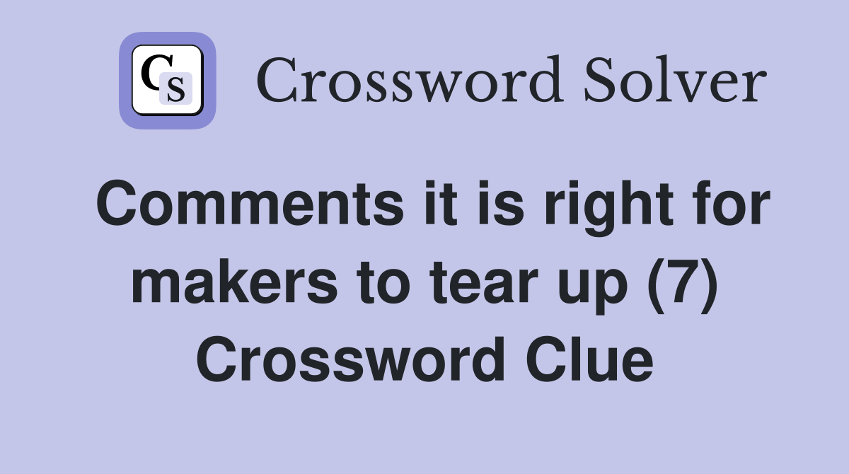 Comments it is right for makers to tear up (7) Crossword Clue