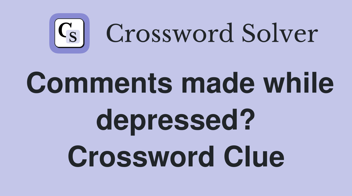 Comments made while depressed? Crossword Clue
