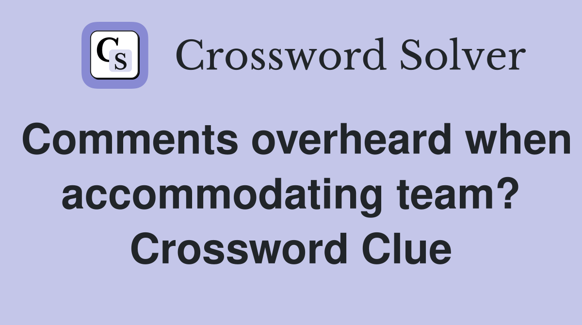 Comments overheard when accommodating team? Crossword Clue
