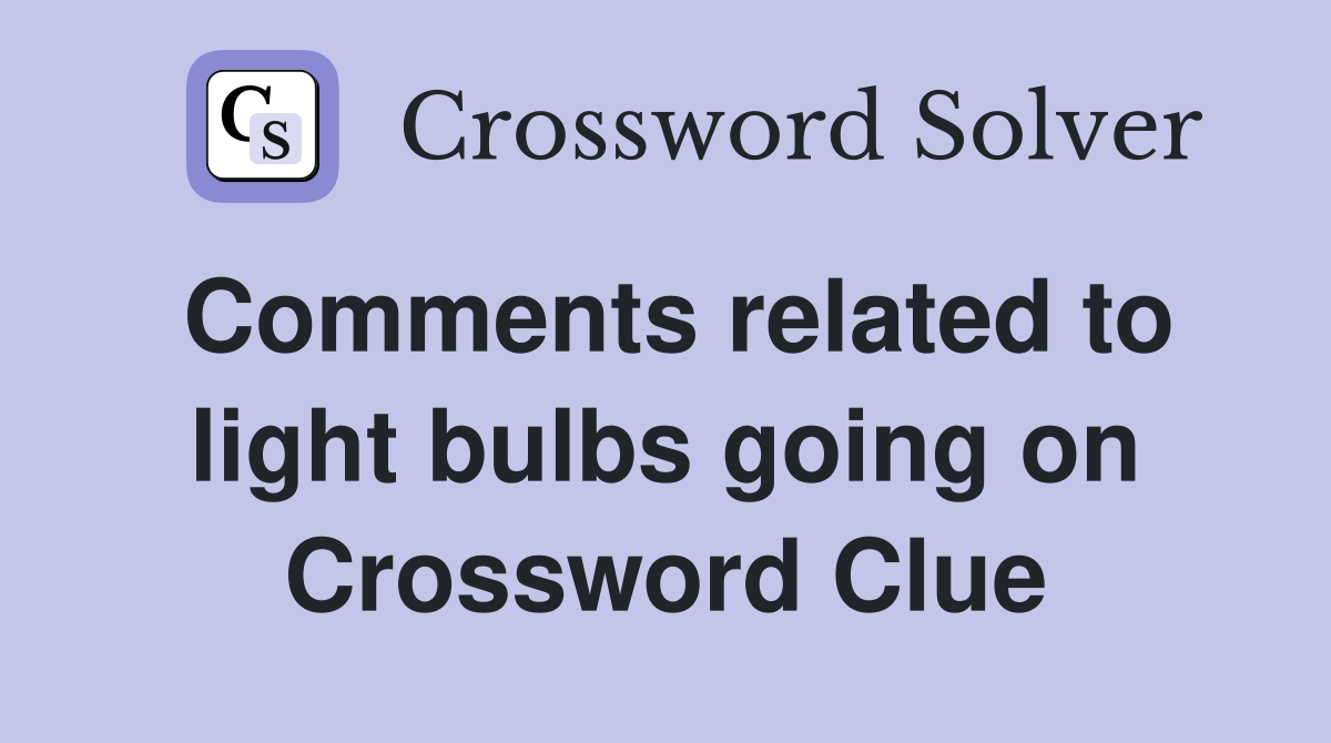 Comments related to light bulbs going on Crossword Clue