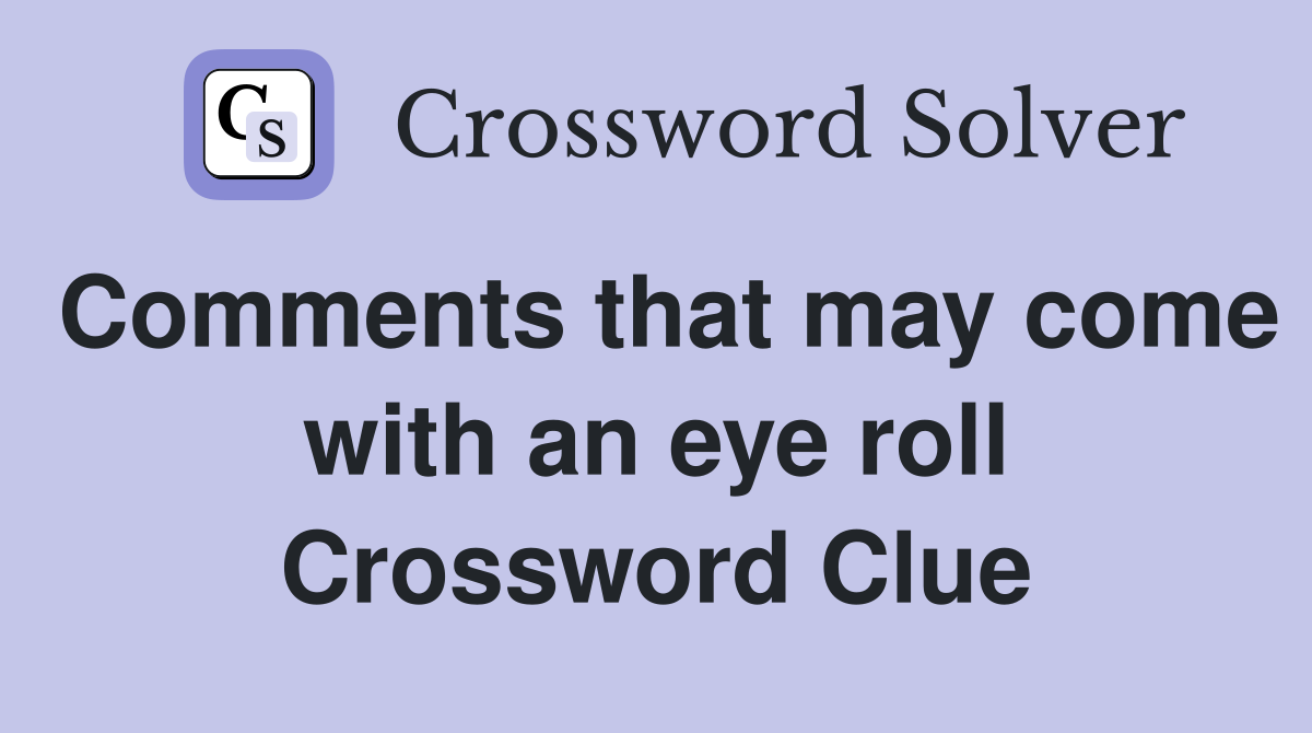 Comments that may come with an eye roll Crossword Clue