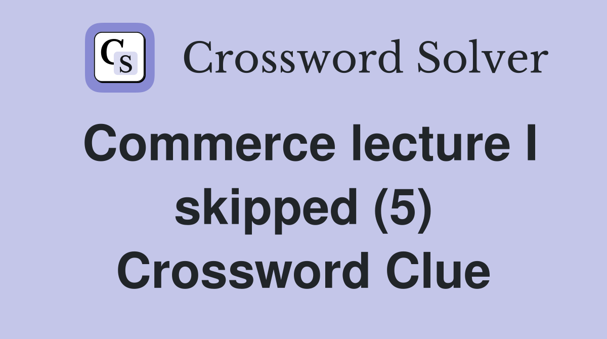 Commerce lecture I skipped (5) Crossword Clue