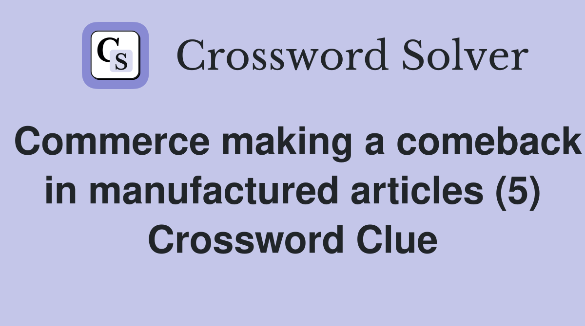 Commerce making a comeback in manufactured articles (5) Crossword Clue