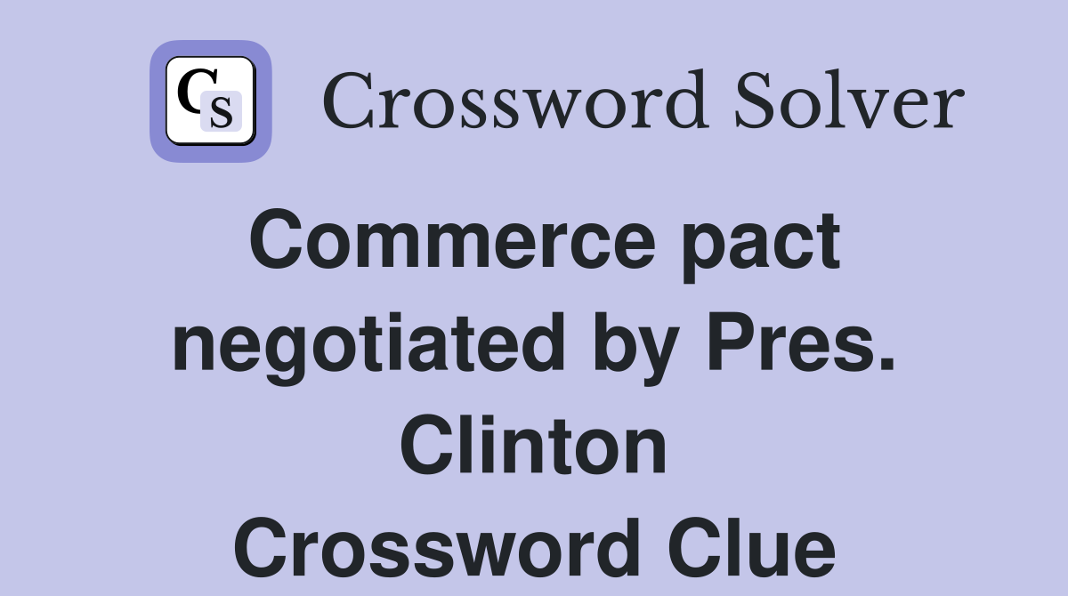 Commerce pact negotiated by Pres. Clinton Crossword Clue