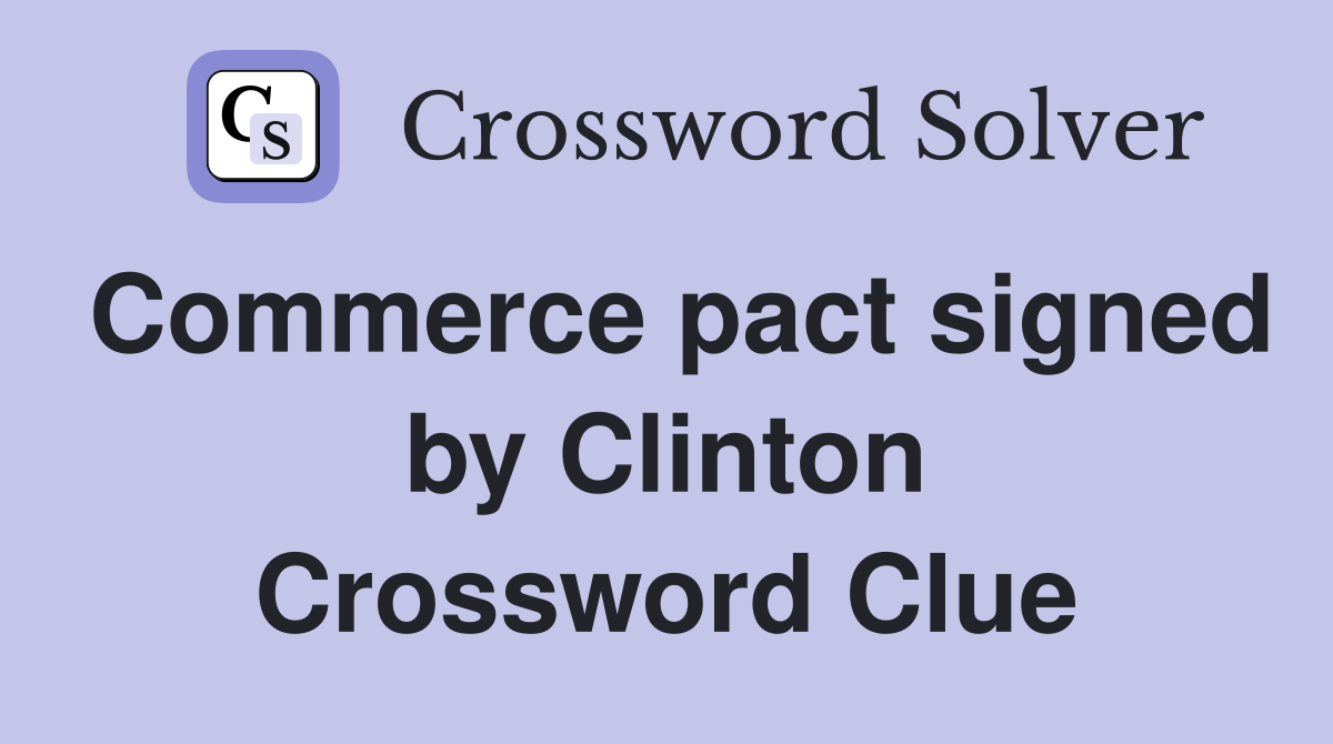 Commerce pact signed by Clinton Crossword Clue