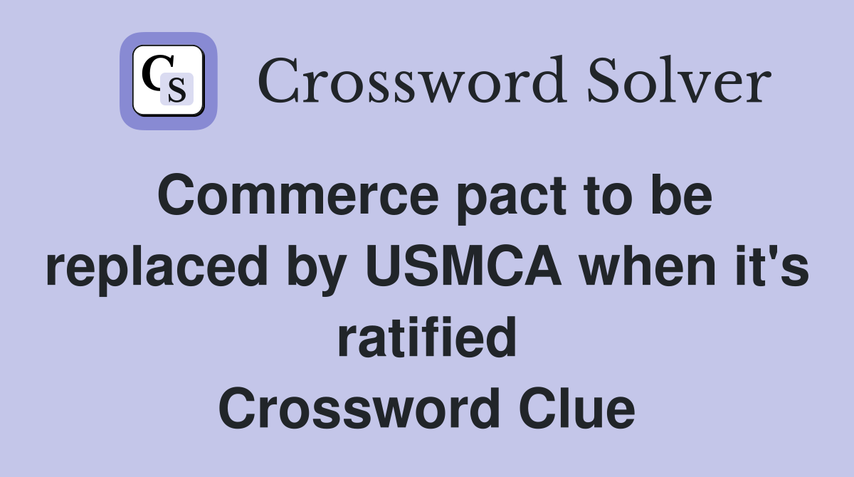 Commerce pact to be replaced by USMCA when it's ratified Crossword Clue