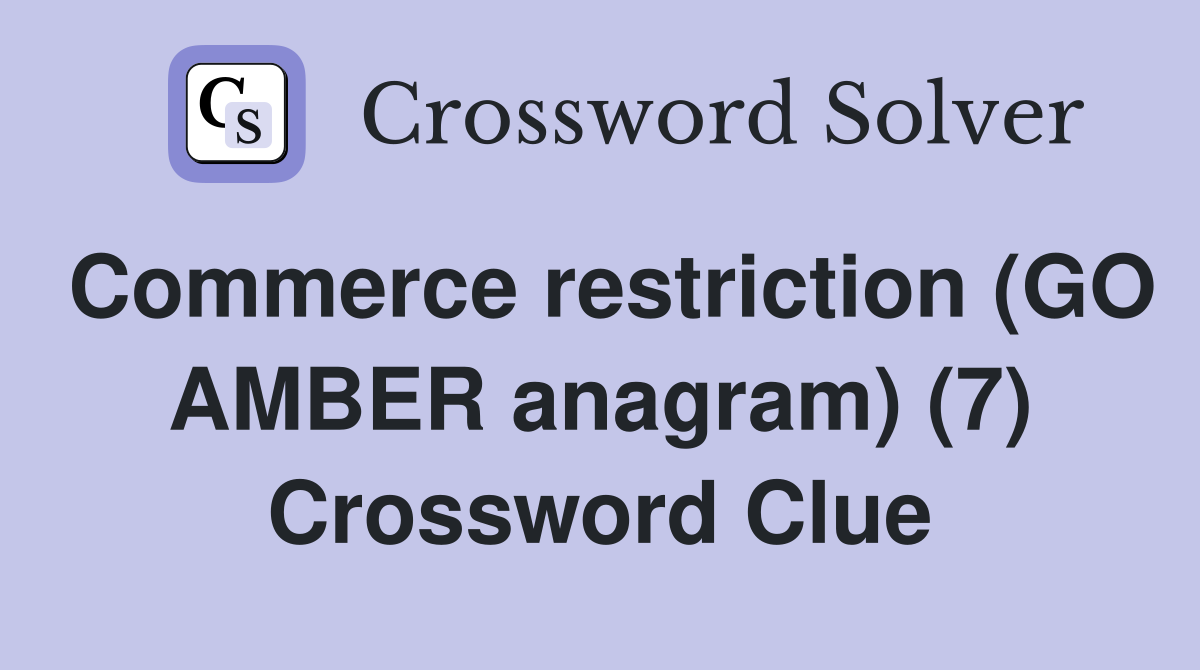 Commerce restriction (GO AMBER anagram) (7) Crossword Clue