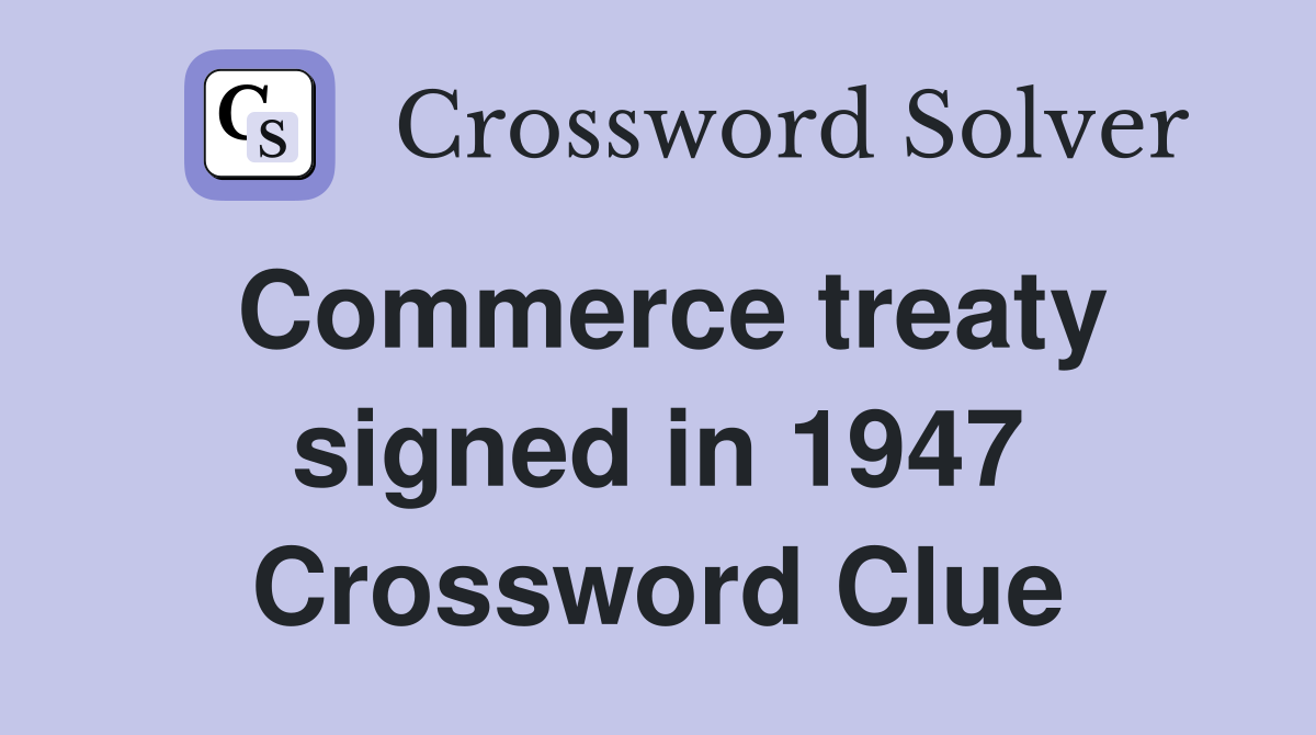 Commerce treaty signed in 1947 Crossword Clue