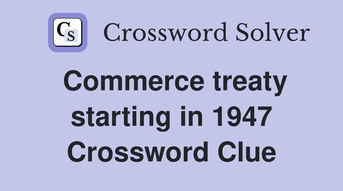 Commerce treaty starting in 1947 Crossword Clue