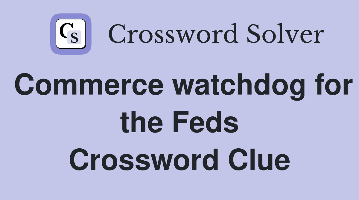 Commerce watchdog for the Feds Crossword Clue
