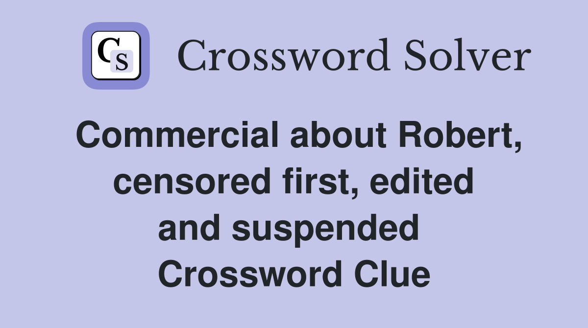 Commercial about Robert, censored first, edited and suspended  Crossword Clue