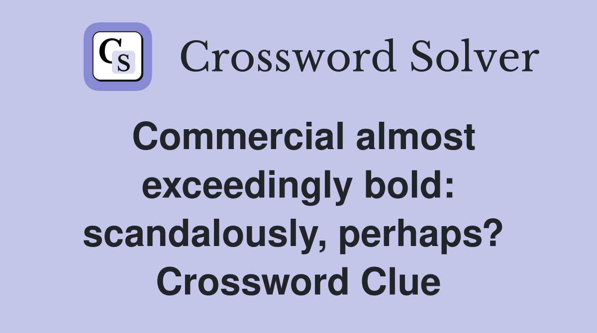 Commercial almost exceedingly bold: scandalously, perhaps?  Crossword Clue