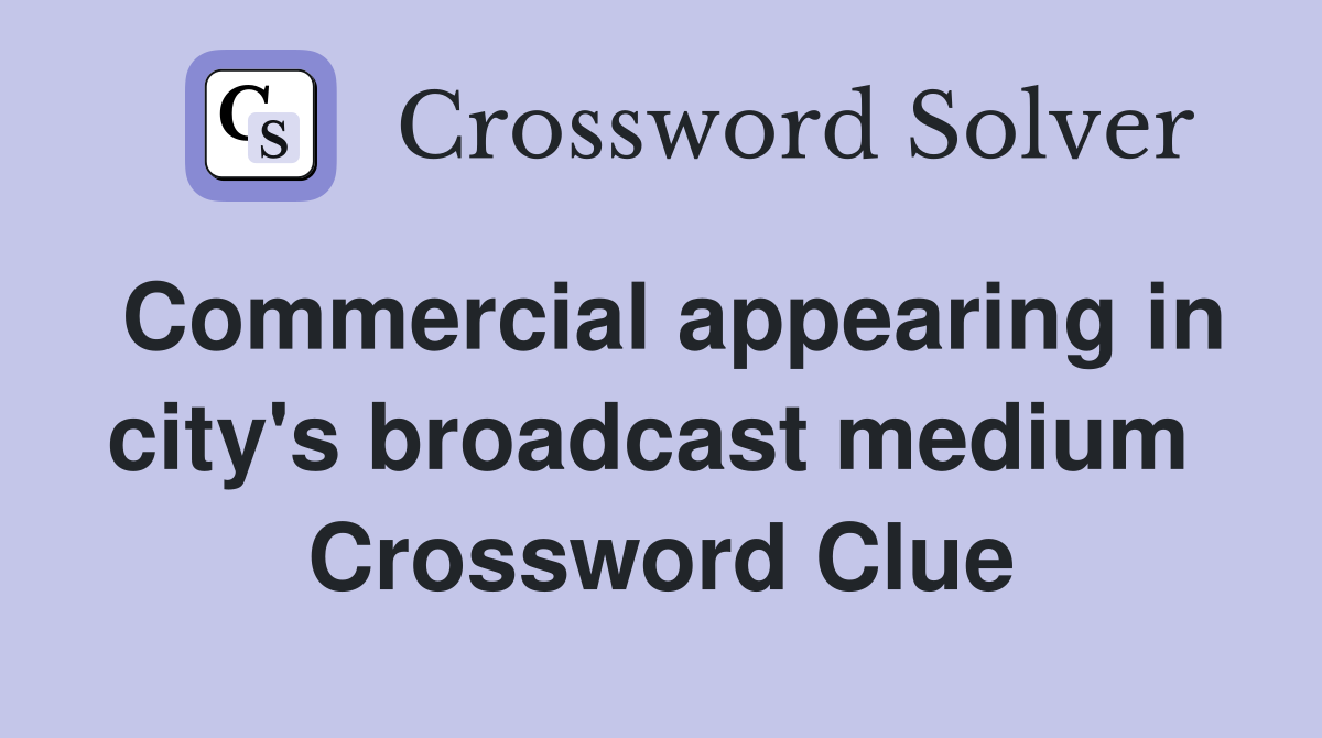 Commercial appearing in city's broadcast medium  Crossword Clue