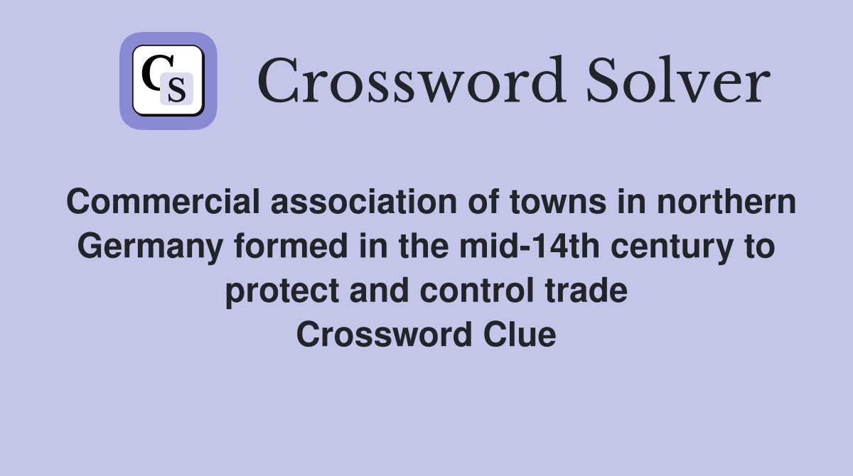 Commercial association of towns in northern Germany formed in the mid-14th century to protect and control trade Crossword Clue