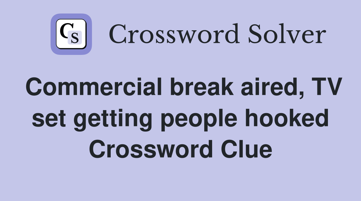 Commercial break aired, TV set getting people hooked Crossword Clue