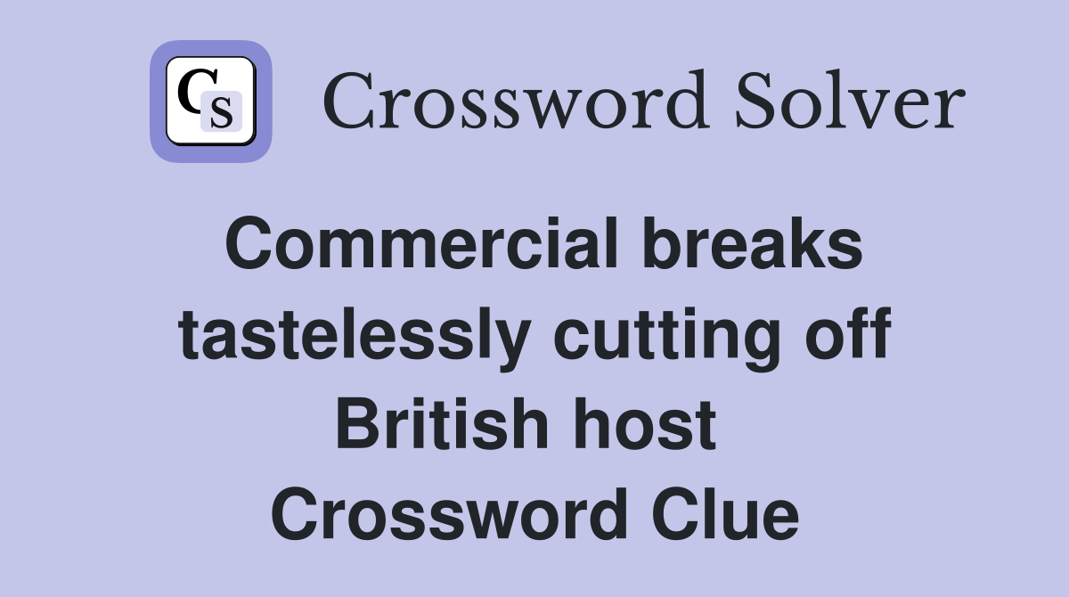 Commercial breaks tastelessly cutting off British host  Crossword Clue