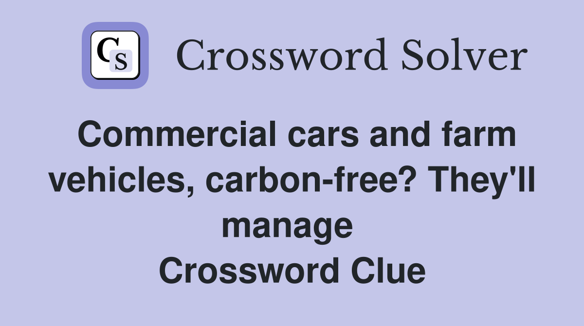 Commercial cars and farm vehicles, carbon-free? They'll manage  Crossword Clue