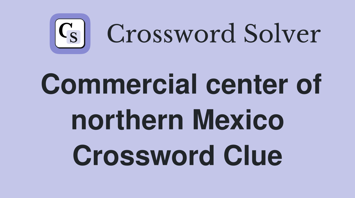 Commercial center of northern Mexico Crossword Clue