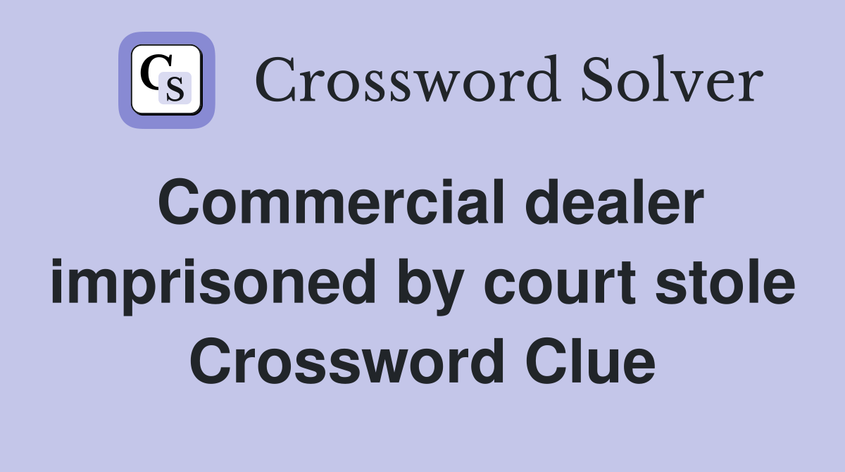 Commercial dealer imprisoned by court stole Crossword Clue
