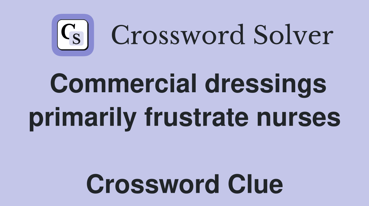 Commercial dressings primarily frustrate nurses  Crossword Clue